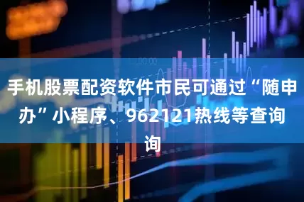 手机股票配资软件市民可通过“随申办”小程序、962121热线等查询