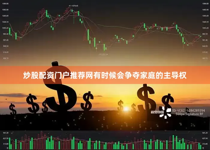 炒股配资门户推荐网有时候会争夺家庭的主导权