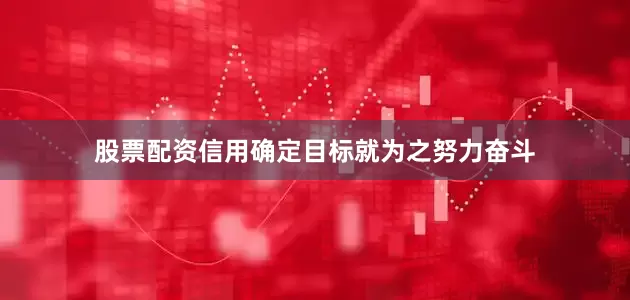 股票配资信用确定目标就为之努力奋斗