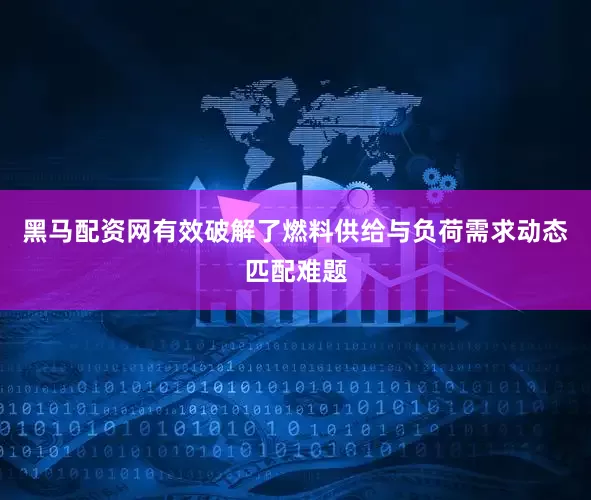 黑马配资网有效破解了燃料供给与负荷需求动态匹配难题