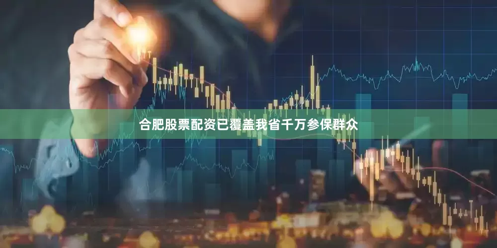 合肥股票配资已覆盖我省千万参保群众