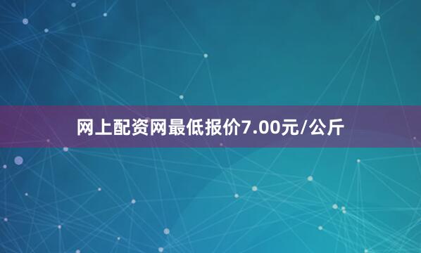 网上配资网最低报价7.00元/公斤