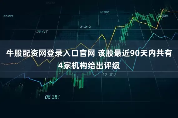 牛股配资网登录入口官网 该股最近90天内共有4家机构给出评级