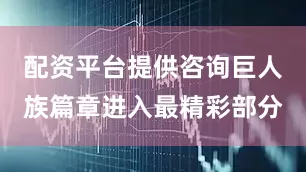 配资平台提供咨询巨人族篇章进入最精彩部分