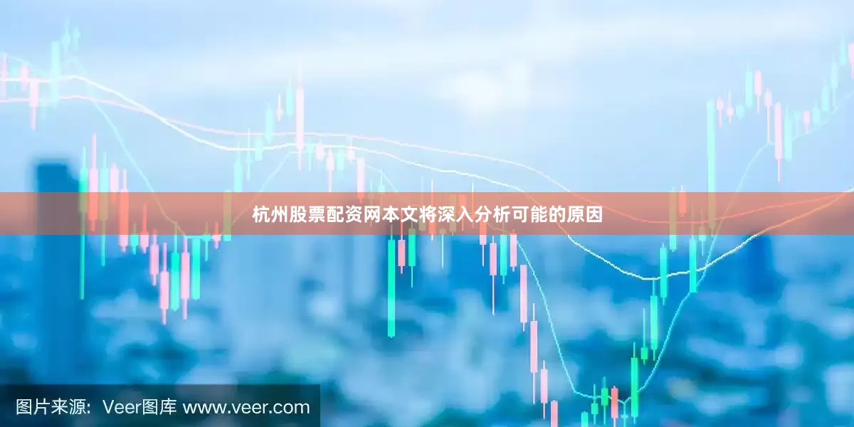 杭州股票配资网本文将深入分析可能的原因