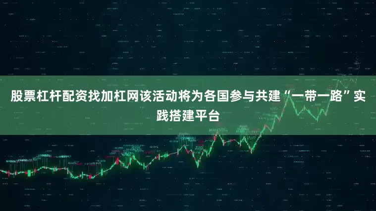 股票杠杆配资找加杠网该活动将为各国参与共建“一带一路”实践搭建平台