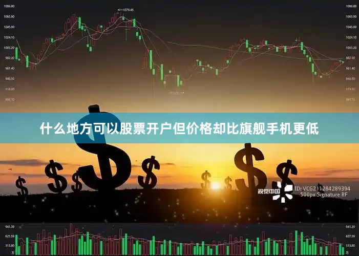 什么地方可以股票开户但价格却比旗舰手机更低