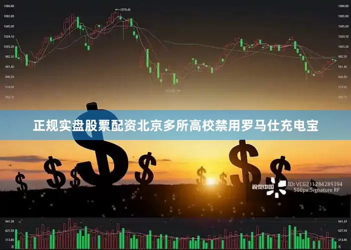正规实盘股票配资北京多所高校禁用罗马仕充电宝