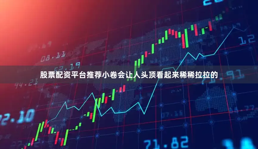 股票配资平台推荐小卷会让人头顶看起来稀稀拉拉的