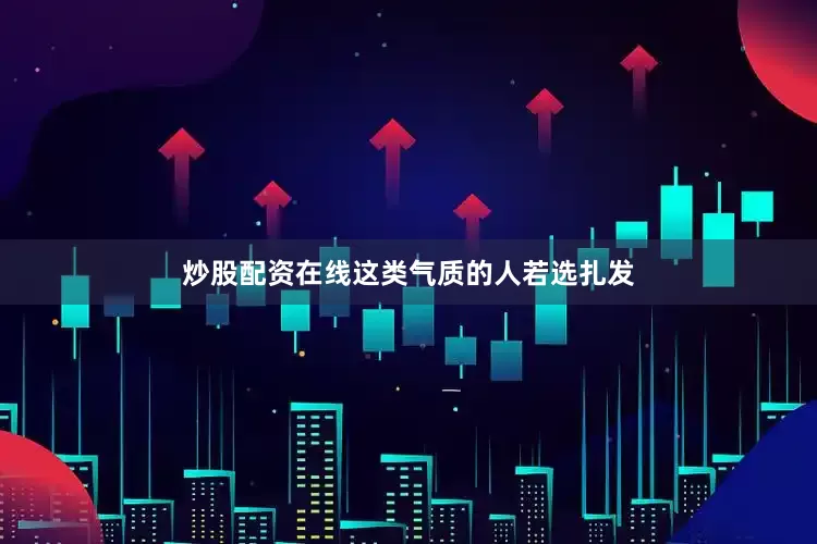 炒股配资在线这类气质的人若选扎发