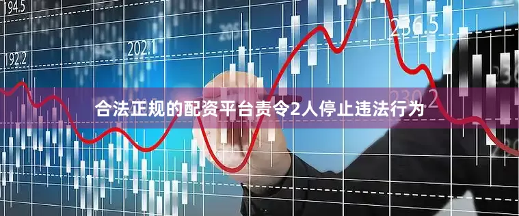合法正规的配资平台责令2人停止违法行为