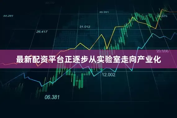 最新配资平台正逐步从实验室走向产业化