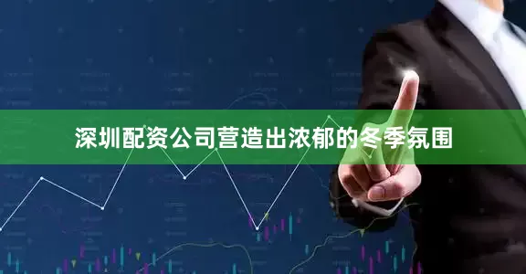 深圳配资公司营造出浓郁的冬季氛围
