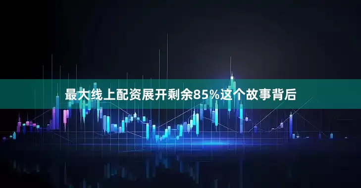 最大线上配资展开剩余85%这个故事背后