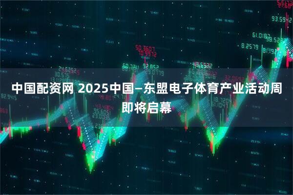 中国配资网 2025中国—东盟电子体育产业活动周即将启幕