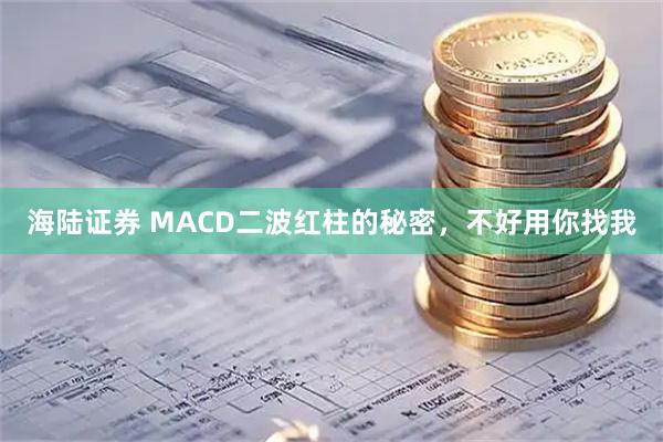 海陆证券 MACD二波红柱的秘密,不好用你找我