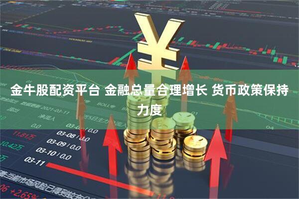 金牛股配资平台 金融总量合理增长 货币政策保持力度