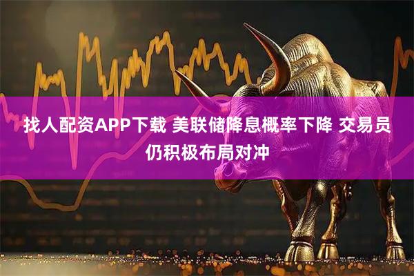找人配资APP下载 美联储降息概率下降 交易员仍积极布局对冲