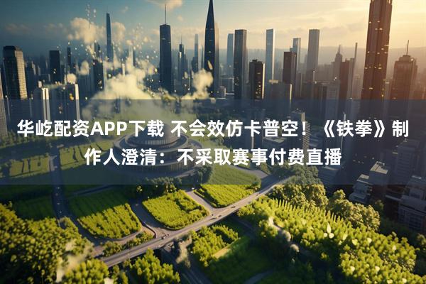 华屹配资APP下载 不会效仿卡普空！《铁拳》制作人澄清：不采取赛事付费直播