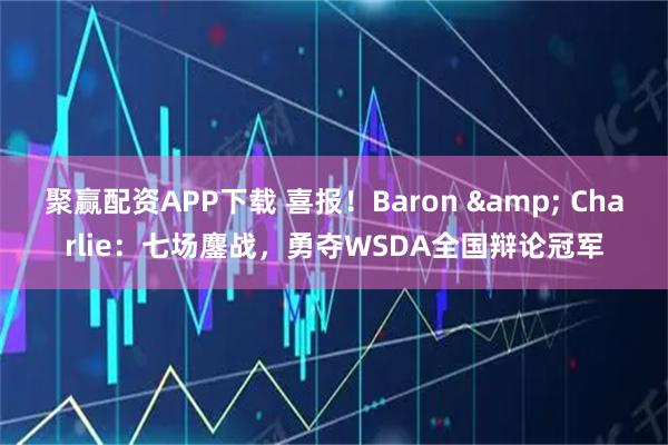 聚赢配资APP下载 喜报！Baron & Charlie：七场鏖战，勇夺WSDA全国辩论冠军