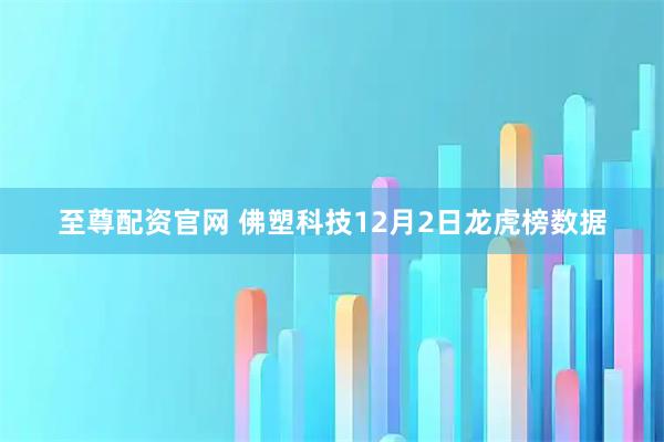 至尊配资官网 佛塑科技12月2日龙虎榜数据