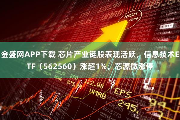 金盛网APP下载 芯片产业链股表现活跃，信息技术ETF（562560）涨超1%，芯源微涨停