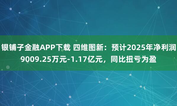 银铺子金融APP下载 四维图新：预计2025年净利润9009.25万元-1.17亿元，同比扭亏为盈