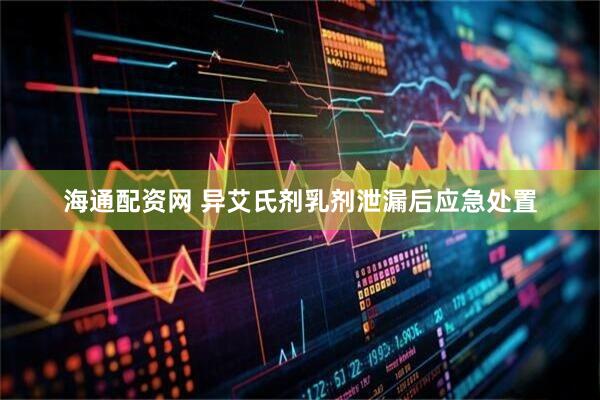 海通配资网 异艾氏剂乳剂泄漏后应急处置