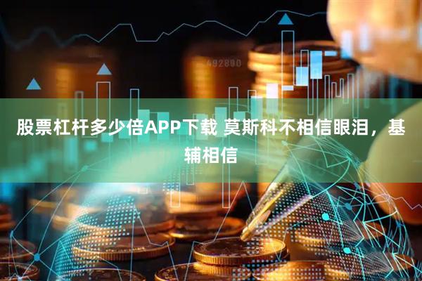 股票杠杆多少倍APP下载 莫斯科不相信眼泪，基辅相信