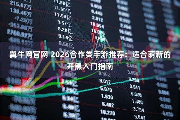 翼牛网官网 2026合作类手游推荐：适合萌新的开黑入门指南