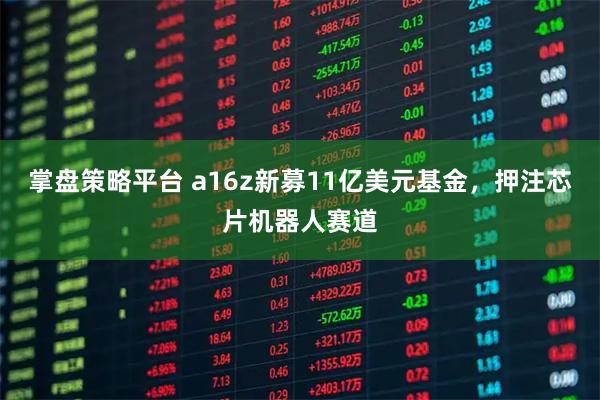 掌盘策略平台 a16z新募11亿美元基金，押注芯片机器人赛道