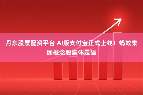 丹东股票配资平台 AI版支付宝正式上线！蚂蚁集团概念股集体走强
